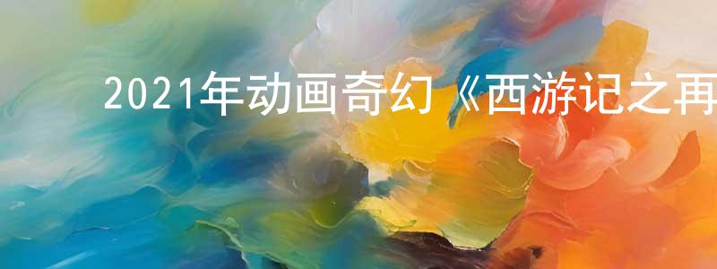 ﻿陈康敏发布﻿2021年动画奇幻《西游记之再世妖王》HD国语中字迅雷下载_电影天堂